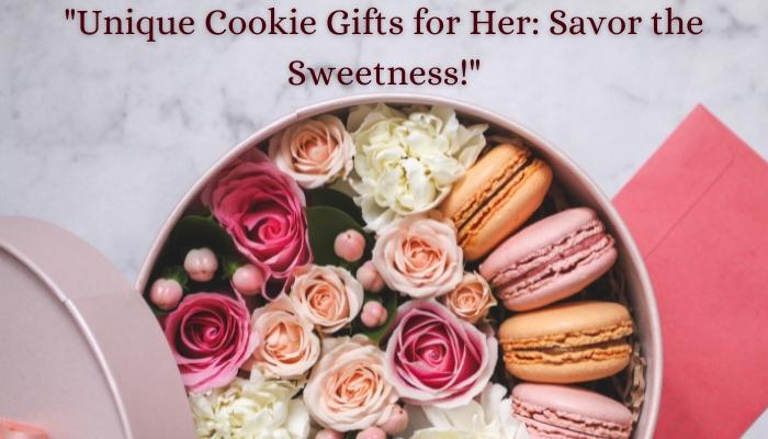 Unique Cookie Gifts for Her Savor the Sweetness!