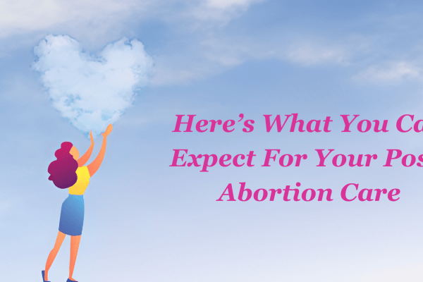 Here’s What You Can Expect For Your Post-Abortion Care