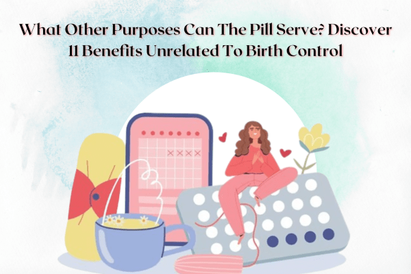 What Other Purposes Can The Pill Serve Discover 11 Benefits Unrelated To Birth Control