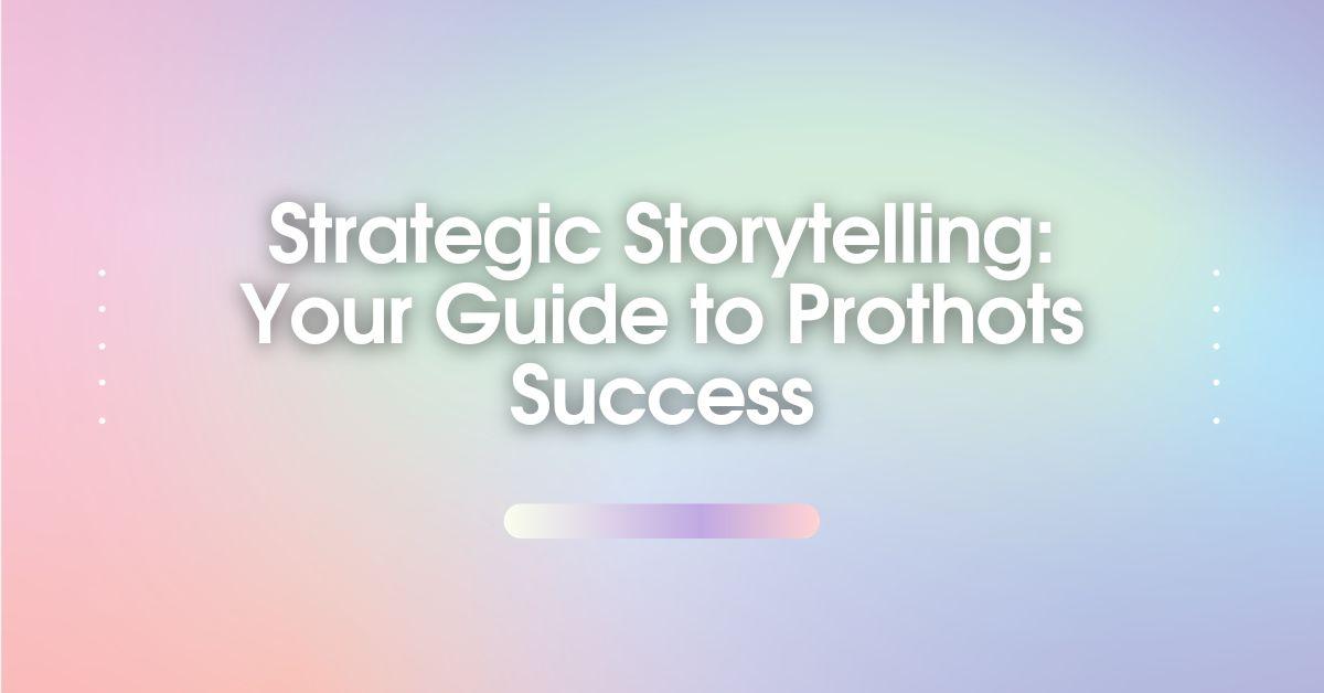 Strategic Storytelling Your Guide to Prothots Success