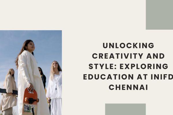 Unlocking Creativity and Style Exploring Education at INIFD Chennai