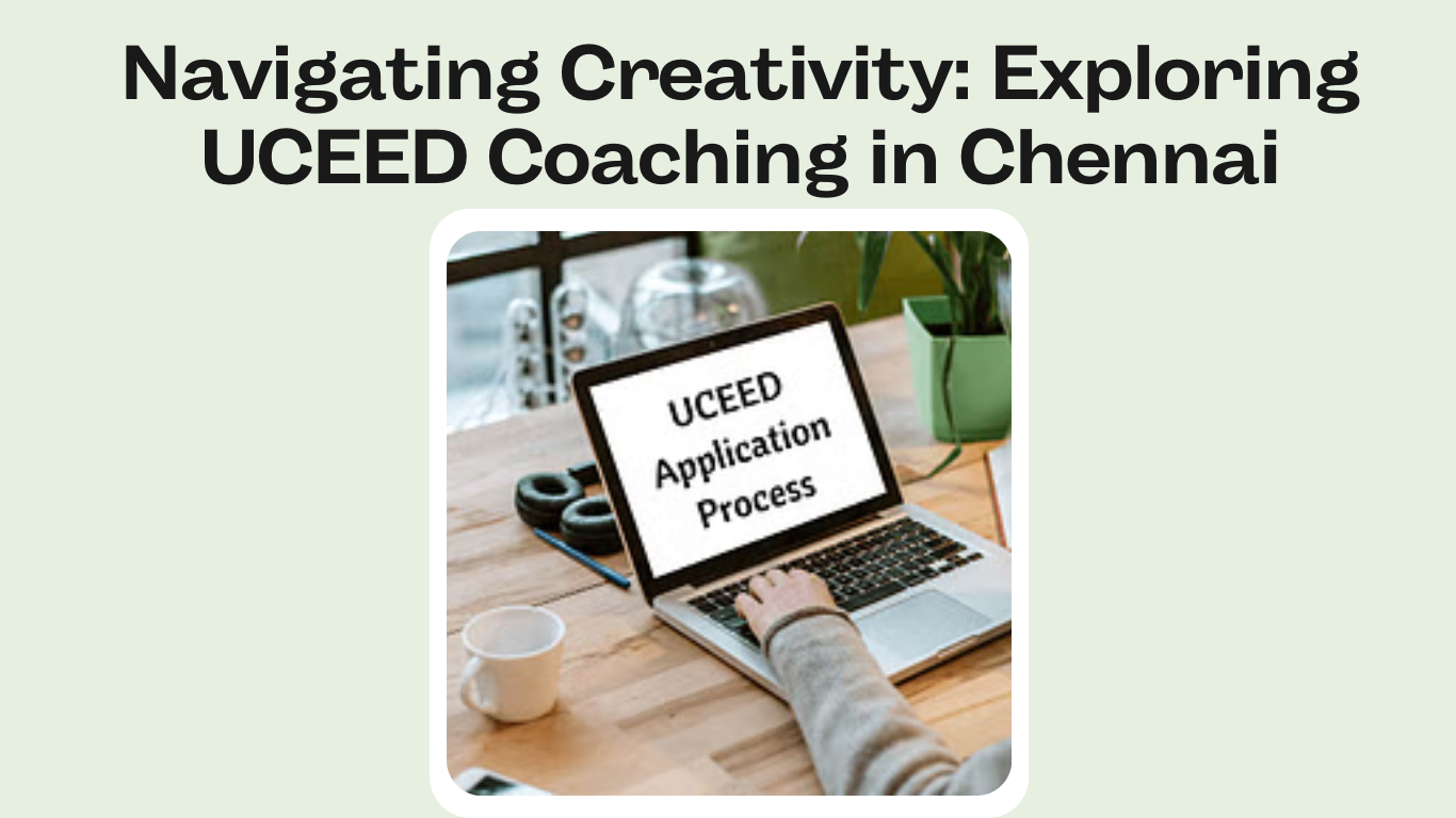 Navigating Creativity Exploring UCEED Coaching in Chennai