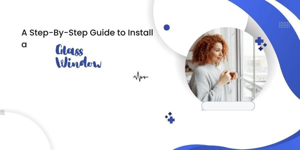 A Step-By-Step Guide to Install a Glass Window