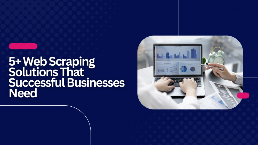 5+ Web Scraping Solutions That Successful Businesses Need