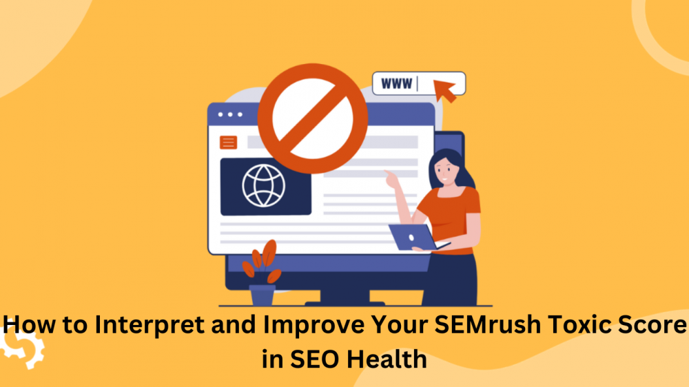 How to Interpret and Improve Your SEMrush Toxic Score in SEO Health