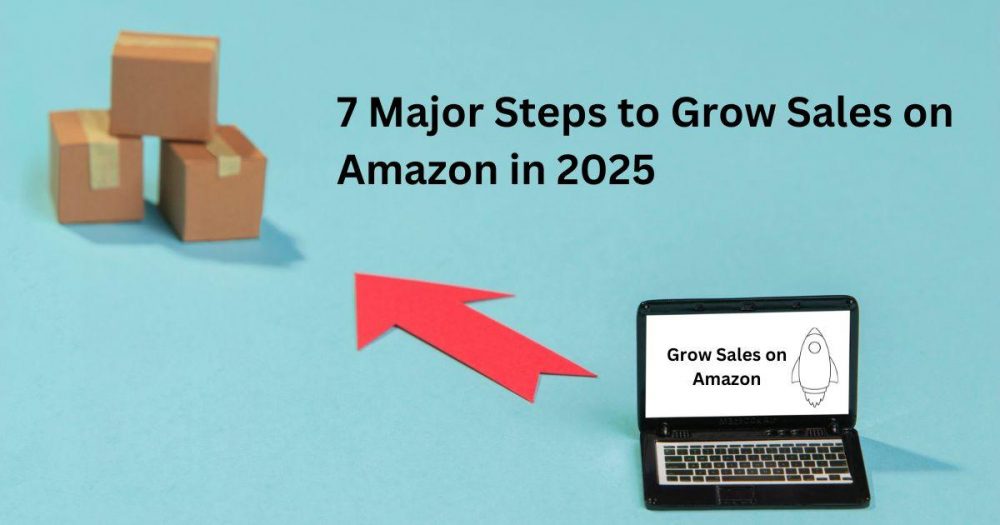 7 Major Steps to Grow Sales on Amazon in 2025