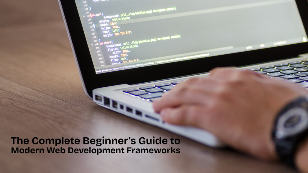 The Complete Beginner’s Guide to Modern Web Development Frameworks