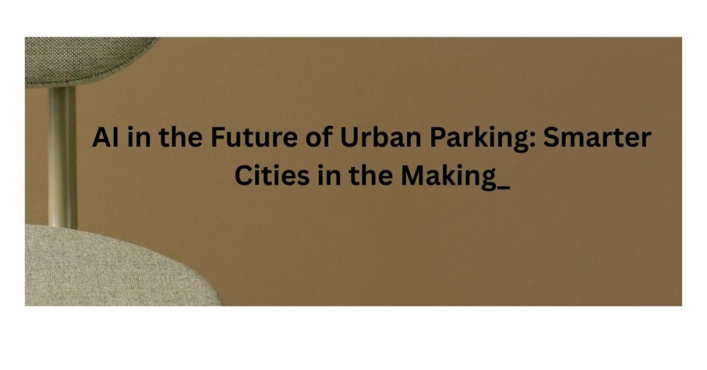AI in the Future of Urban Parking: Smarter Cities in the Making