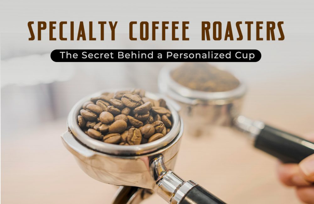 Specialty Coffee Roasters: The Secret Behind a Personalised Cup