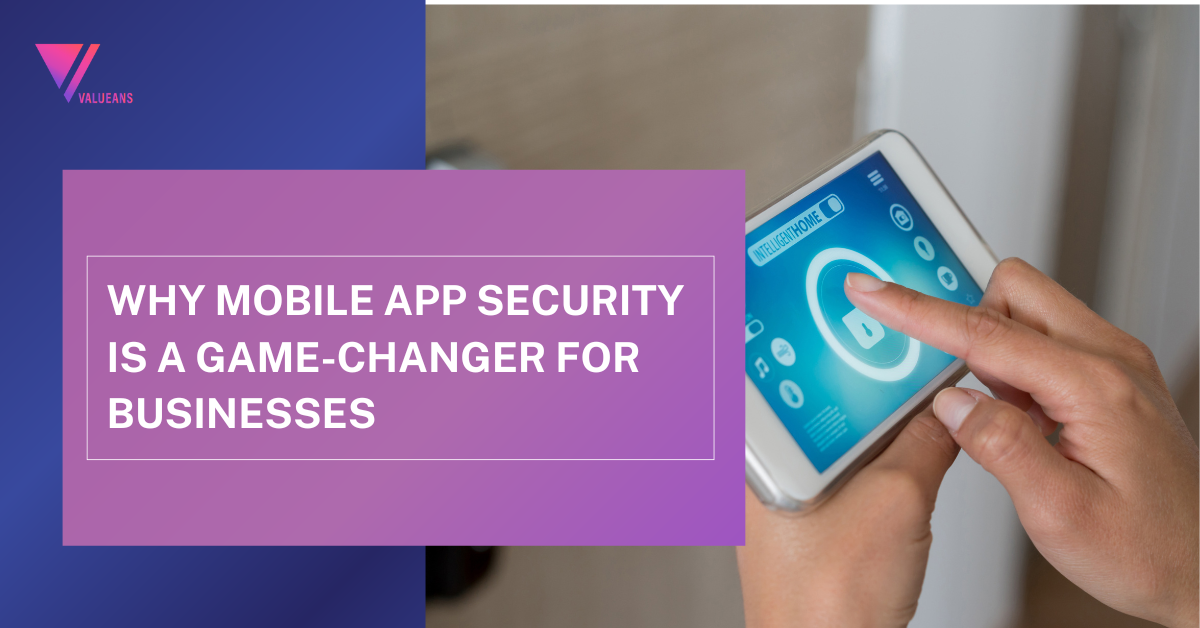 Why Mobile App Security is a Game-Changer for Businesses