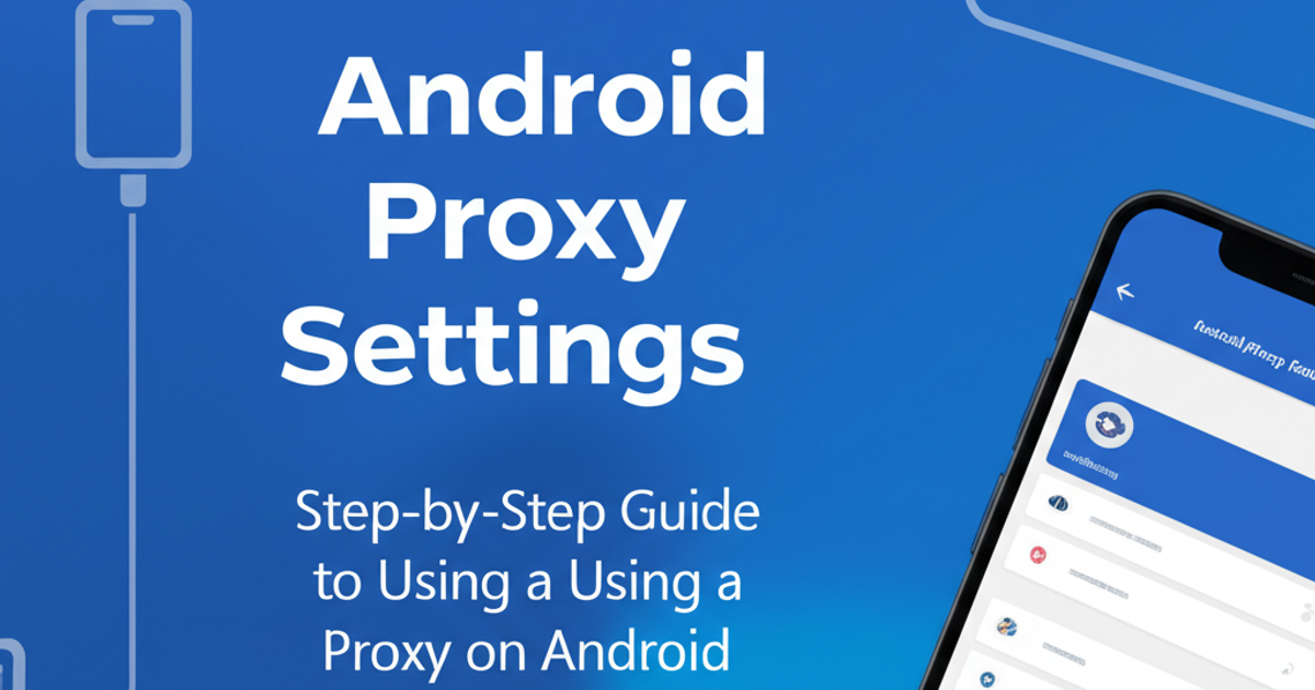 Android Proxy Settings: Step-by-Step Guide to Using a Proxy on Android