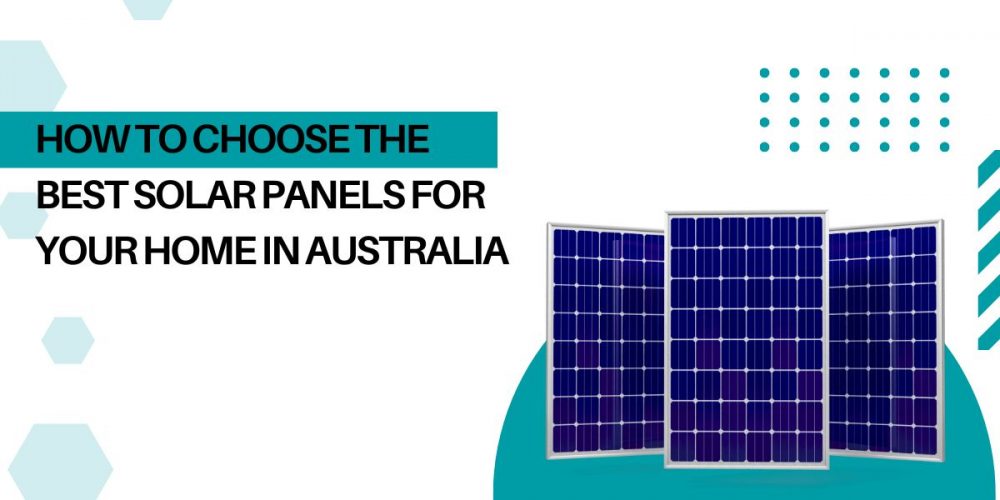 How to Choose the Best Solar Panels for Your Home in Australia