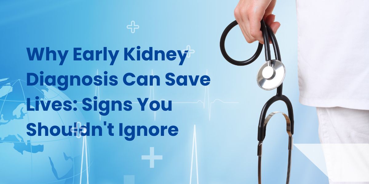 Why Early Kidney Diagnosis Can Save Lives: Signs You Shouldn’t Ignore