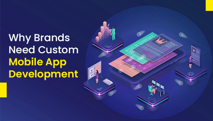 Why Brands Need Custom Mobile App Development