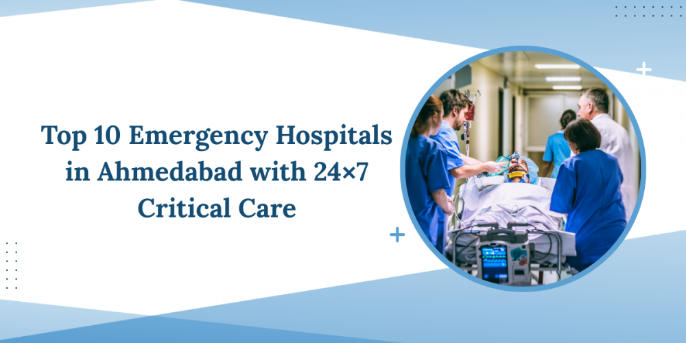 Top 10 Emergency Hospitals in Ahmedabad with 24×7 Critical Care