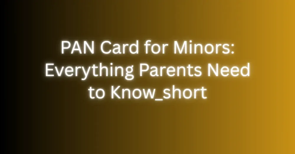 PAN Card for Minors: Everything Parents Need to Know_short
