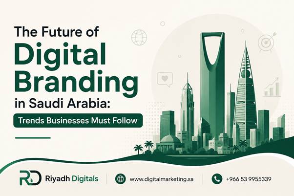 The Future of Digital Branding in Saudi Arabia: Trends Businesses Must Follow 